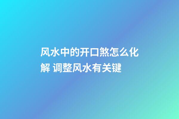 风水中的开口煞怎么化解 调整风水有关键